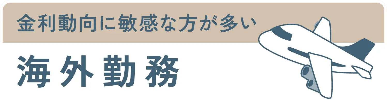 金利動向に敏感な方が多い海外勤務